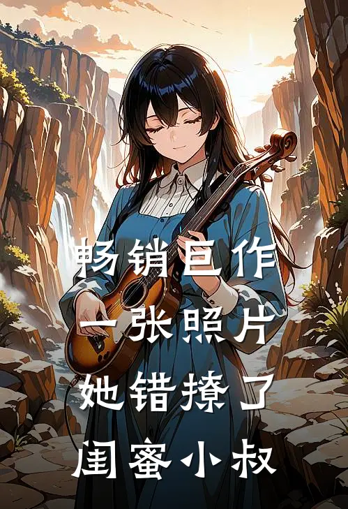 畅销巨作一张照片，她错撩了闺蜜小叔
