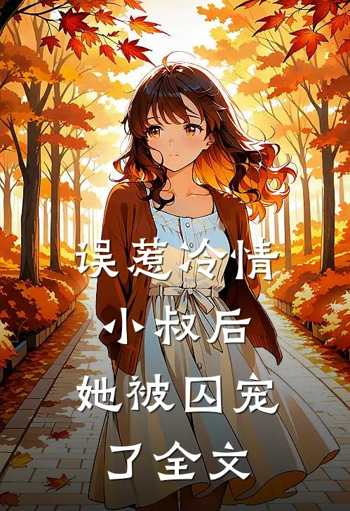 误惹冷情小叔后，她被囚宠了全文