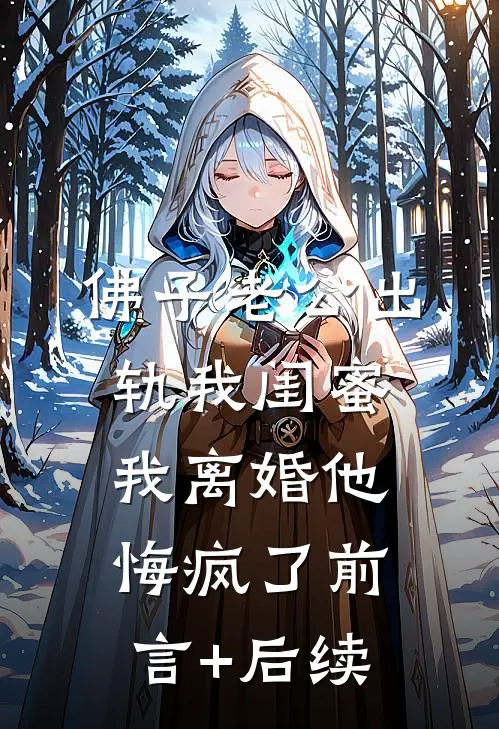 佛子老公出轨我闺蜜，我离婚他悔疯了前言+后续