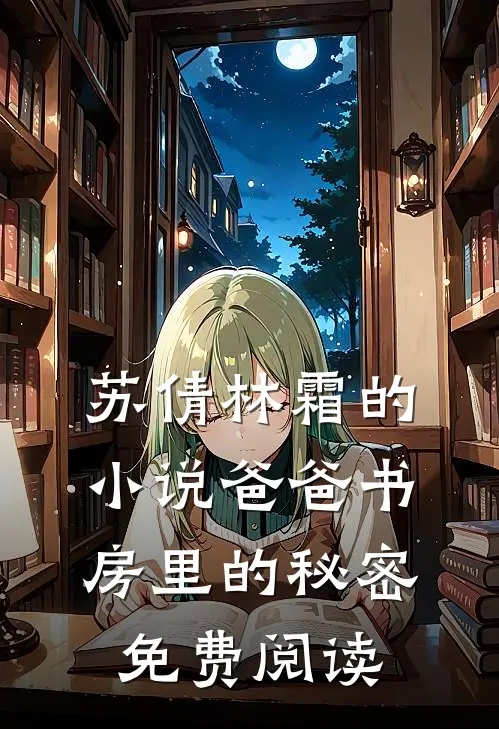 苏倩林霜的小说爸爸书房里的秘密免费阅读