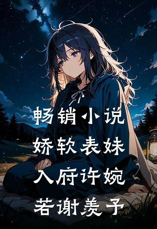 畅销小说娇软表妹入府许婉若谢羡予