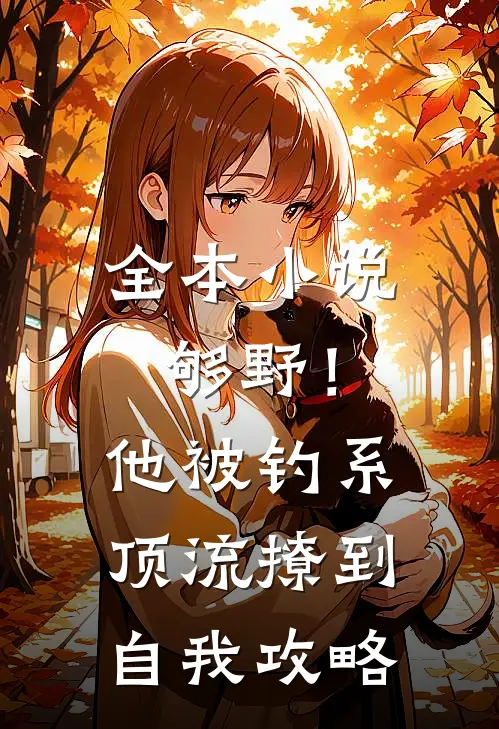 全本小说够野！他被钓系顶流撩到自我攻略