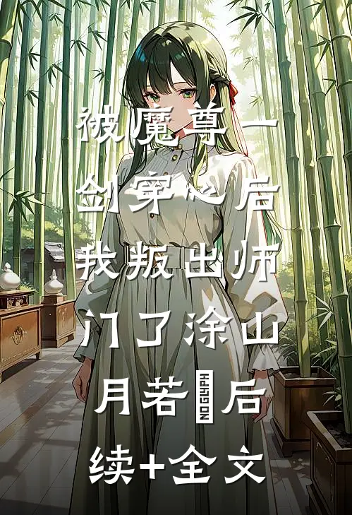 被魔尊一剑穿心后，我叛出师门了涂山月若婳后续+全文