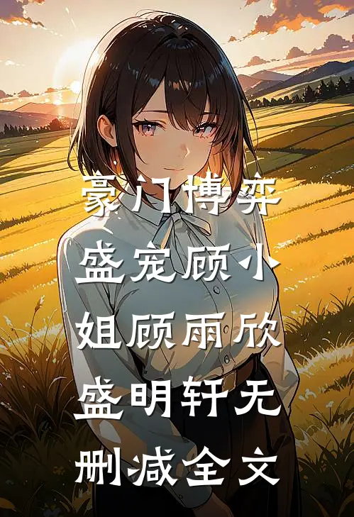豪门博弈：盛宠顾小姐顾雨欣盛明轩无删减全文