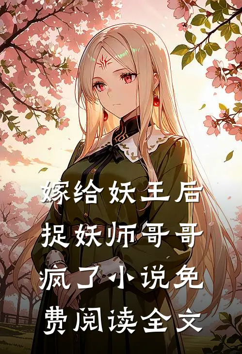 嫁给妖王后，捉妖师哥哥疯了小说免费阅读全文