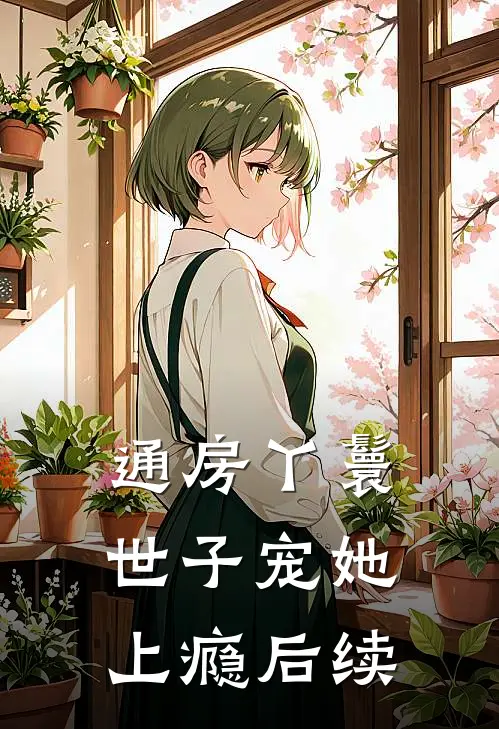 通房丫鬟，世子宠她上瘾后续