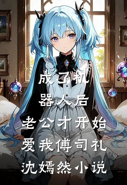 成了机器人后，老公才开始爱我傅司礼沈嫣然小说