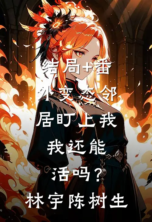 结局+番外变态邻居盯上我，我还能活吗？林宇陈树生