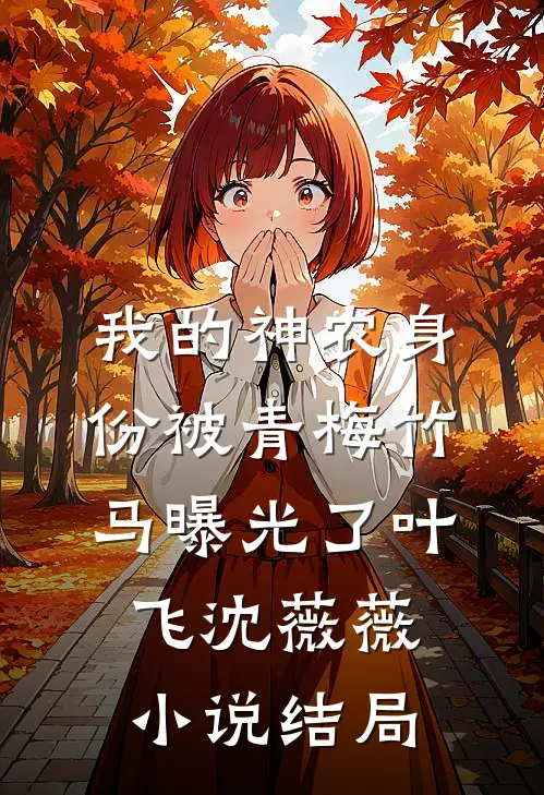 我的神农身份被青梅竹马曝光了叶飞沈薇薇小说结局