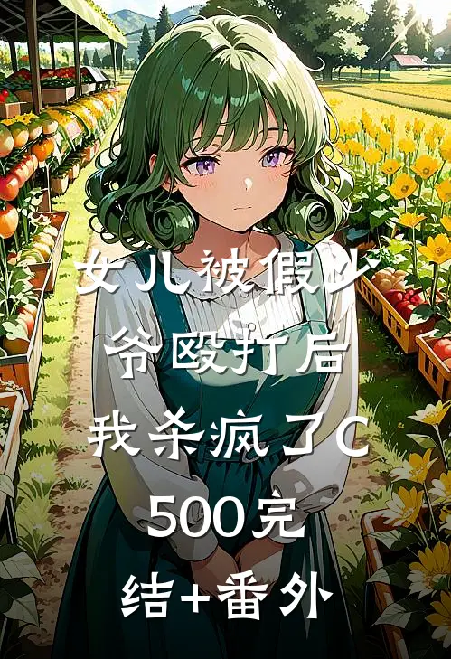 女儿被假少爷殴打后，我杀疯了C500完结+番外