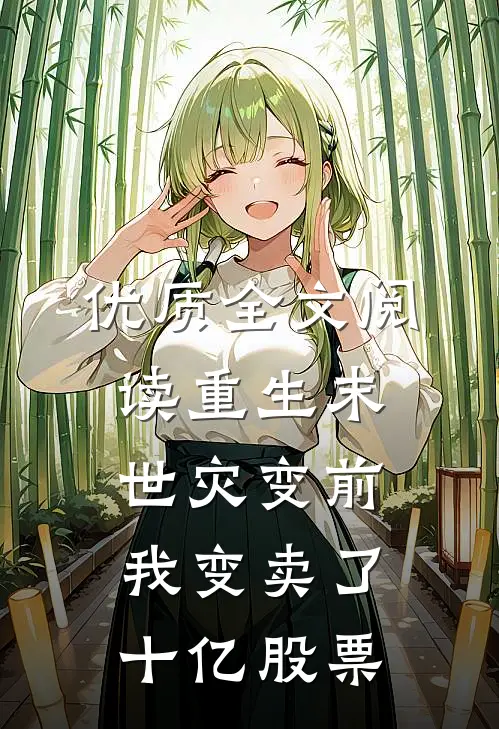 优质全文阅读重生末世灾变前，我变卖了十亿股票