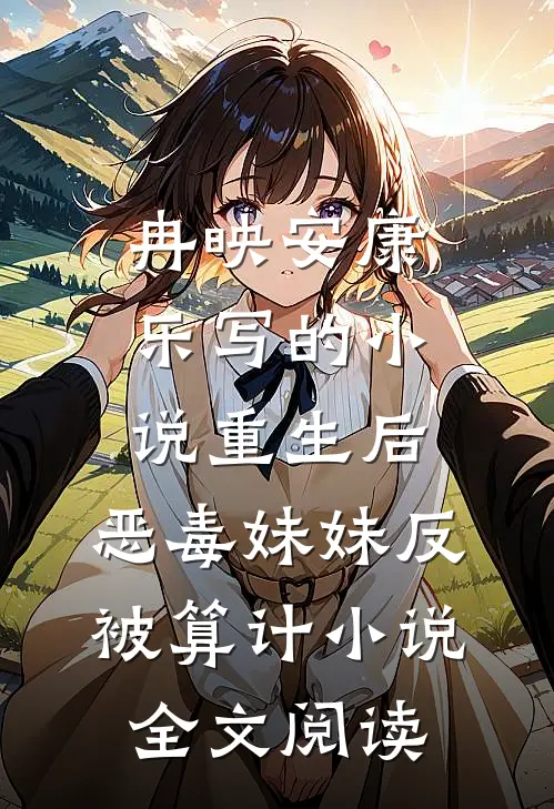 冉映安康乐写的小说重生后，恶毒妹妹反被算计小说全文阅读
