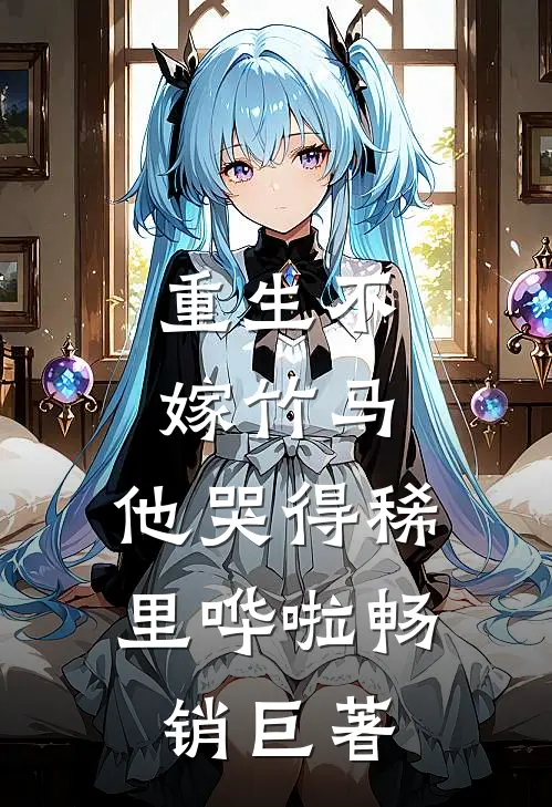 重生不嫁竹马,他哭得稀里哗啦畅销巨著