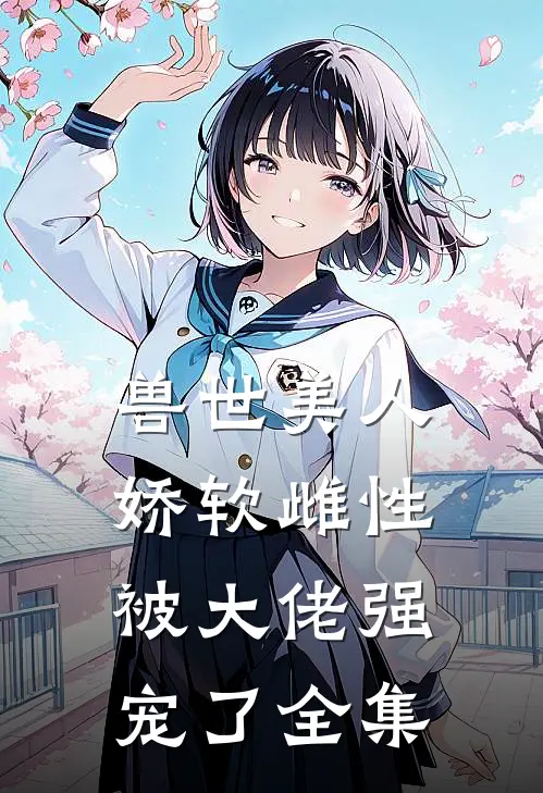 兽世美人娇软雌性被大佬强宠了全集