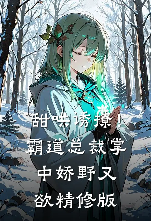 甜哄诱撩！霸道总裁掌中娇野又欲精修版
