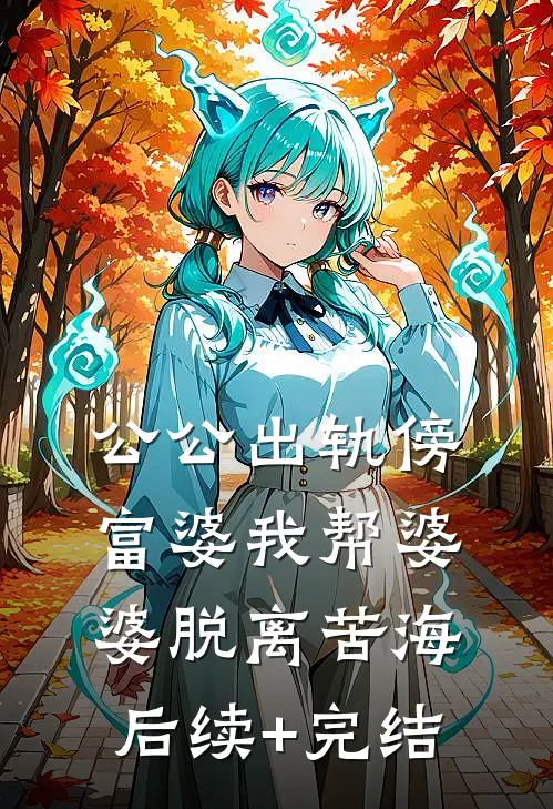 公公出轨傍富婆我帮婆婆脱离苦海后续+完结