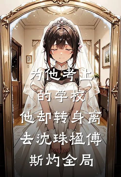 为他考上的学校，他却转身离去沈珠楹傅斯灼全局