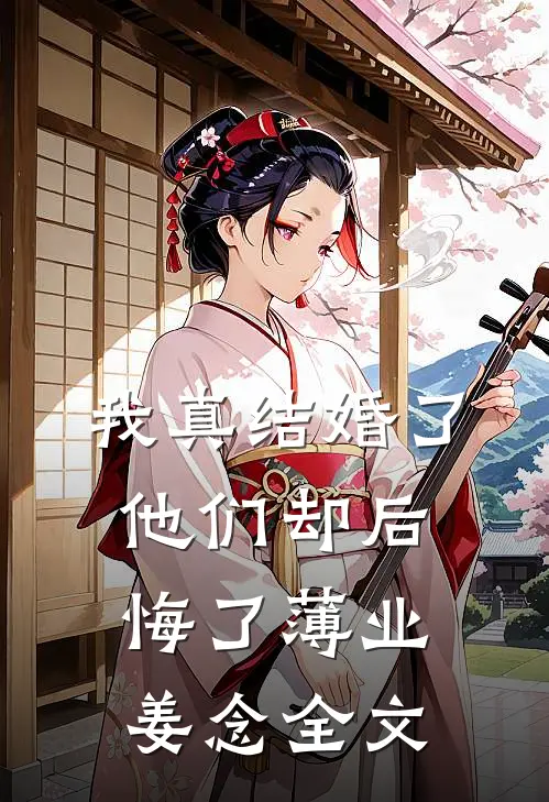 我真结婚了，他们却后悔了薄业姜念全文
