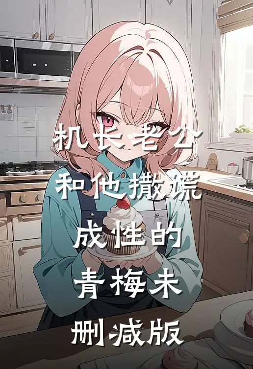 机长老公和他撒谎成性的青梅未删减版