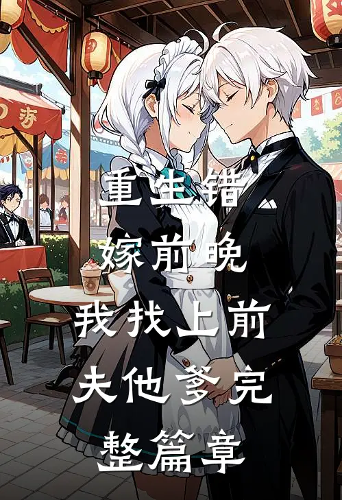 重生错嫁前晚，我找上前夫他爹完整篇章
