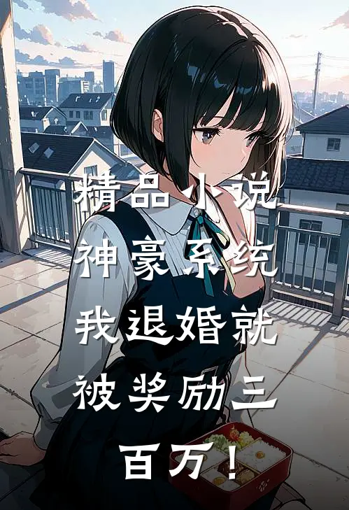 精品小说神豪系统：我退婚就被奖励三百万！