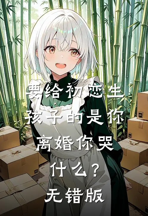 要给初恋生孩子的是你，离婚你哭什么？无错版