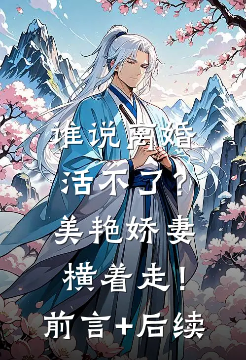谁说离婚活不了？美艳娇妻横着走！前言+后续