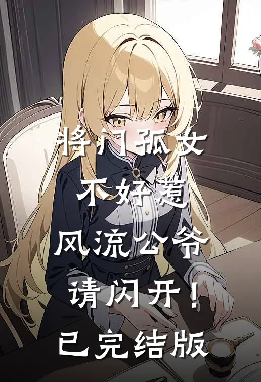 将门孤女不好惹，风流公爷请闪开！已完结版