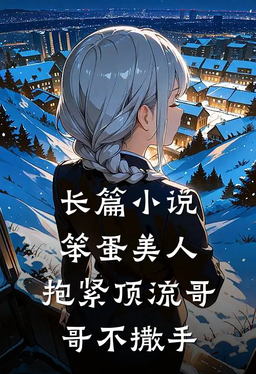 长篇小说笨蛋美人：抱紧顶流哥哥不撒手