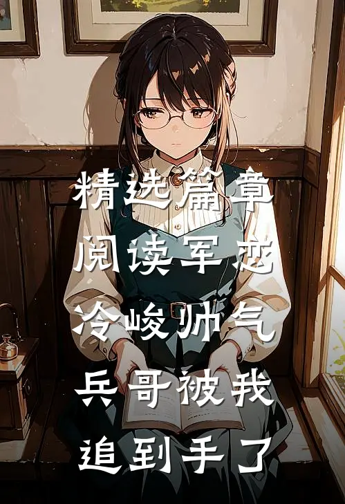 精选篇章阅读军恋，冷峻帅气兵哥被我追到手了