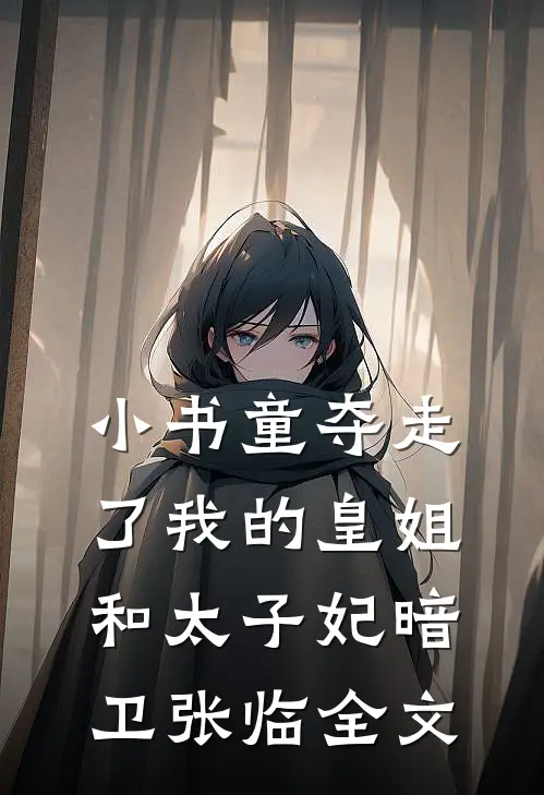 小书童夺走了我的皇姐和太子妃暗卫张临全文