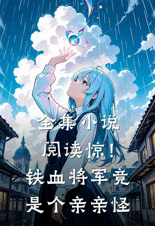 全集小说阅读惊！铁血将军竟是个亲亲怪