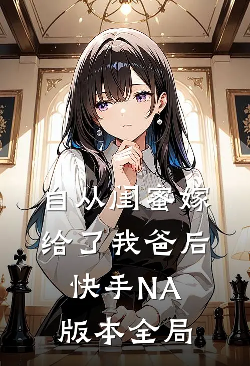 自从闺蜜嫁给了我爸后（快手NA版本）全局