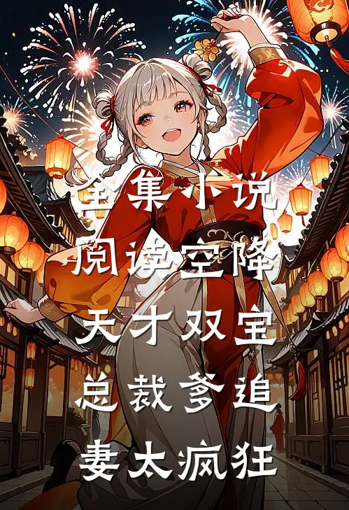 全集小说阅读空降天才双宝，总裁爹追妻太疯狂