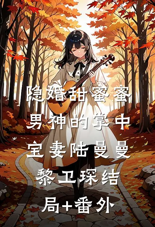 隐婚甜蜜蜜，男神的掌中宝妻陆曼曼黎卫琛结局+番外