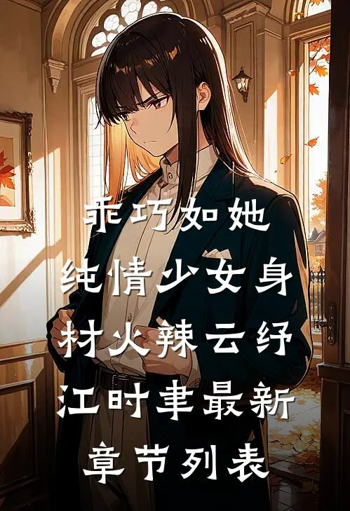 乖巧如她，纯情少女身材火辣云纾江时聿最新章节列表
