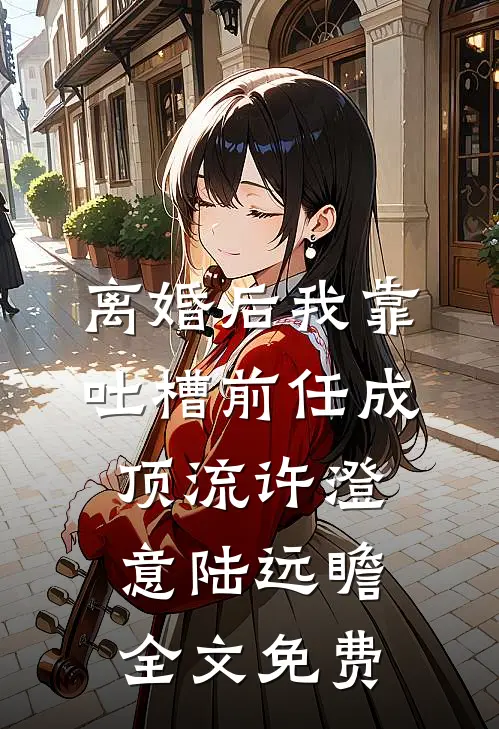 离婚后我靠吐槽前任成顶流许澄意陆远瞻全文免费