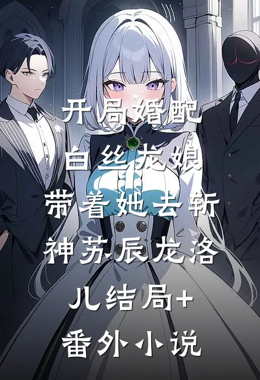 开局婚配白丝龙娘，带着她去斩神苏辰龙洛儿结局+番外小说