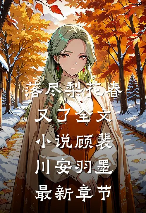 落尽梨花春又了全文小说顾裴川安羽墨最新章节