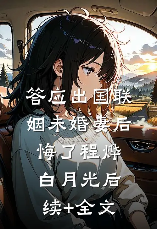 答应出国联姻未婚妻后悔了程烨白月光后续+全文