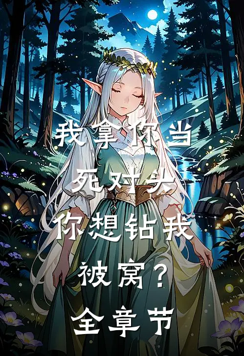 我拿你当死对头，你想钻我被窝？全章节