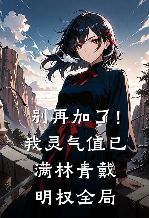 别再加了！我灵气值已满林青戴明权全局