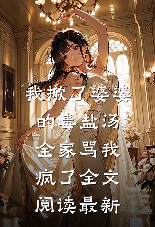 我掀了婆婆的毒盐汤，全家骂我疯了全文阅读最新