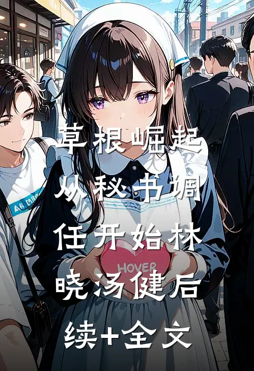 草根崛起：从秘书调任开始林晓汤健后续+全文