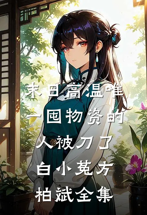 末日高温唯一囤物资的人被刀了白小菟方柏斌 全集