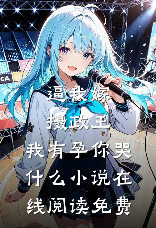 逼我嫁摄政王，我有孕你哭什么小说在线阅读免费