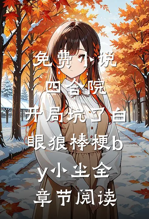 免费小说四合院：开局坑了白眼狼棒梗by小尘全章节阅读