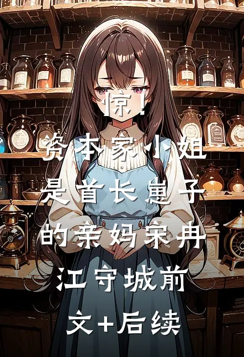 惊！资本家小姐是首长崽子的亲妈宋冉江守城前文+后续
