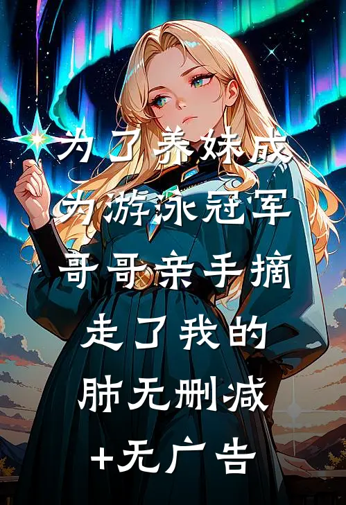 为了养妹成为游泳冠军，哥哥亲手摘走了我的肺无删减+无广告