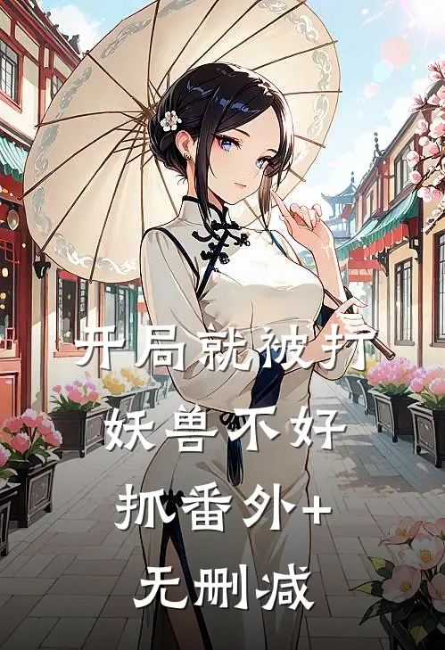 开局就被打，妖兽不好抓番外+无删减